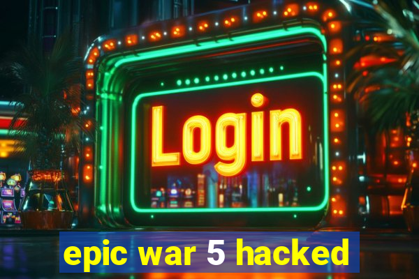 epic war 5 hacked